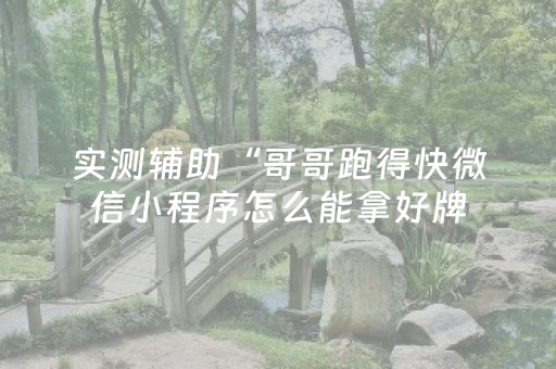 实测辅助“哥哥跑得快微信小程序怎么能拿好牌（助赢神器通用版）