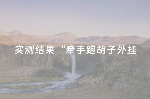 实测结果“牵手跑胡子外挂（助赢神器通用版）