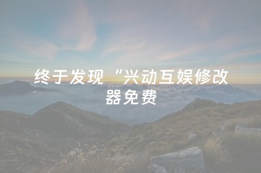 终于发现“兴动互娱修改器免费（专用辅牌神器免安装）