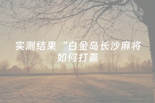 实测结果“白金岛长沙麻将如何打赢（助赢神器通用版）