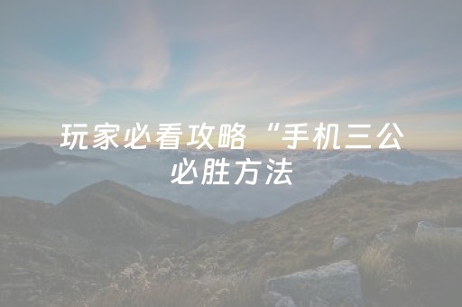 玩家必看攻略“手机三公必胜方法（专用辅牌神器免安装）