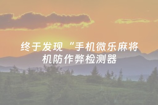 终于发现“手机微乐麻将机防作弊检测器（助赢神器通用版）