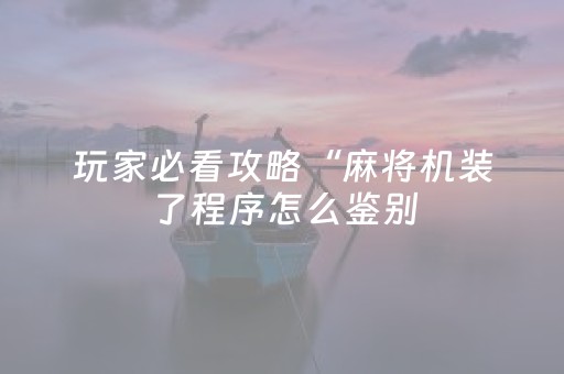 玩家必看攻略“麻将机装了程序怎么鉴别（专用辅牌神器免安装）