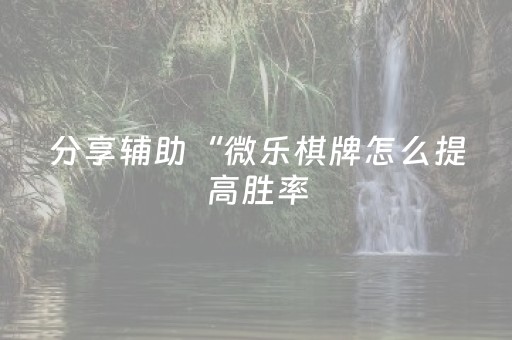 分享辅助“微乐棋牌怎么提高胜率（助赢神器通用版）