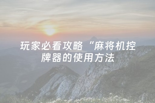 玩家必看攻略“麻将机控牌器的使用方法（专用辅牌神器免安装）