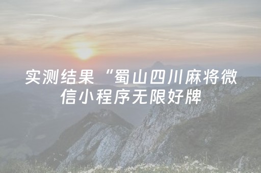 实测结果“蜀山四川麻将微信小程序无限好牌（助赢神器通用版）