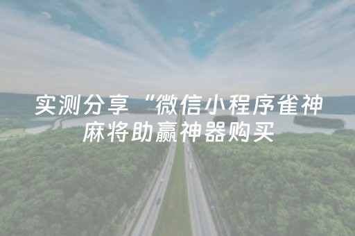 实测分享“微信小程序雀神麻将助赢神器购买（专用辅牌神器免安装）