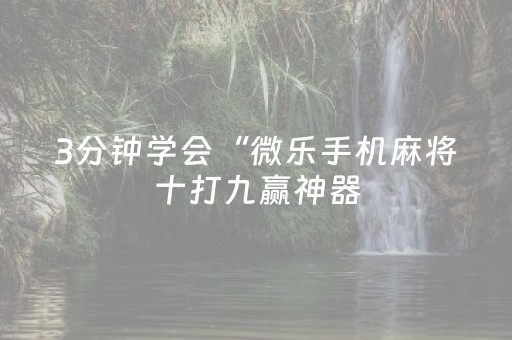 3分钟学会“微乐手机麻将十打九赢神器（助赢神器通用版）