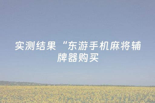 实测结果“东游手机麻将辅牌器购买（助赢神器通用版）