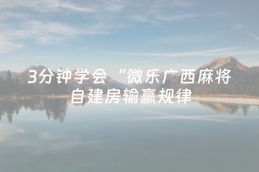 3分钟学会“微乐广西麻将自建房输赢规律（助赢神器通用版）