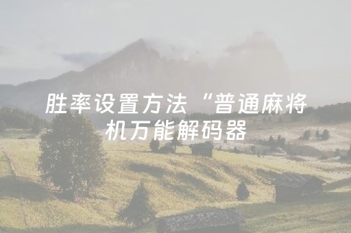 胜率设置方法“普通麻将机万能解码器（专用辅牌神器免安装）