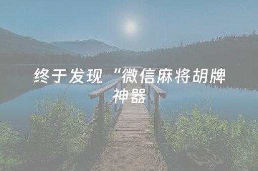 终于发现“微信麻将胡牌神器（专用辅牌神器免安装）