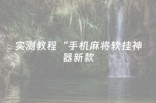 实测教程“手机麻将软挂神器新款（专用辅牌神器免安装）