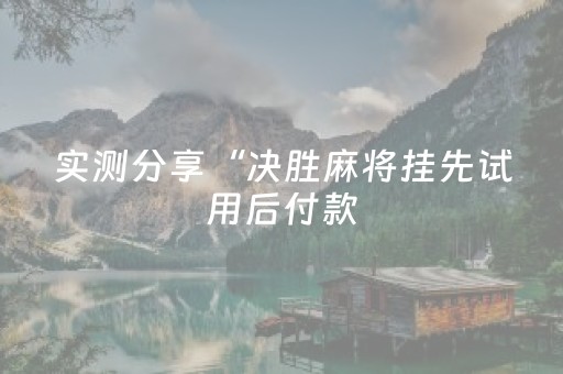 实测分享“决胜麻将挂先试用后付款（专用辅牌神器免安装）