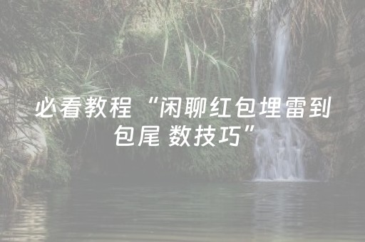 必看教程“闲聊红包埋雷到包尾 数技巧”（详细透视教程）-哔哩哔哩