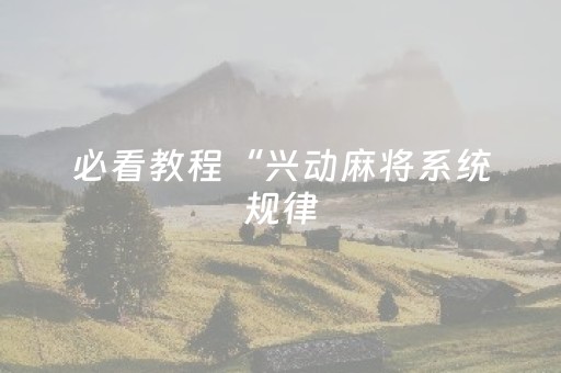 必看教程“兴动麻将系统规律（助赢神器通用版）