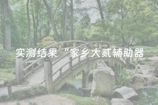 实测结果“家乡大贰辅助器（助赢神器通用版）