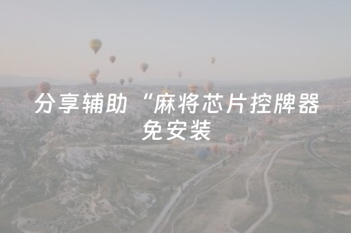 分享辅助“麻将芯片控牌器免安装（助赢神器通用版）