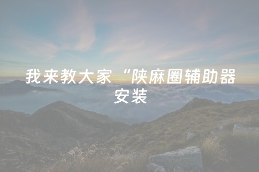 我来教大家“陕麻圈辅助器安装（专用辅牌神器免安装）