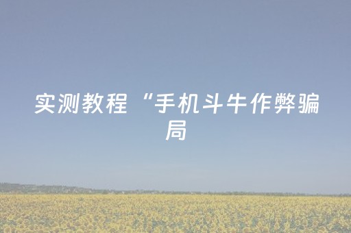 实测教程“手机斗牛作弊骗局（助赢神器通用版）