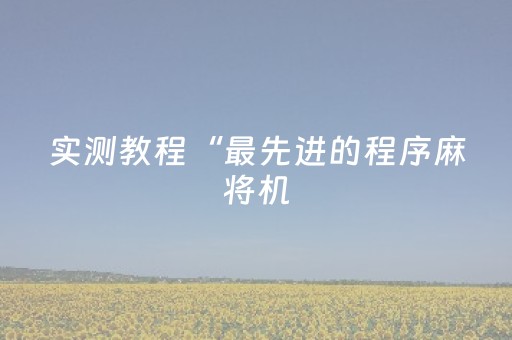 实测教程“最先进的程序麻将机（助赢神器通用版）