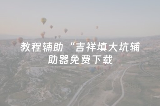 教程辅助“吉祥填大坑辅助器免费下载（助赢神器通用版）