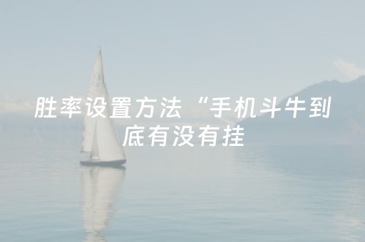 胜率设置方法“手机斗牛到底有没有挂（助赢神器通用版）