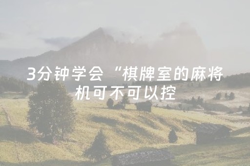 3分钟学会“棋牌室的麻将机可不可以控（助赢神器通用版）