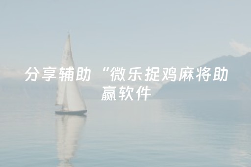 分享辅助“微乐捉鸡麻将助赢软件（助赢神器通用版）
