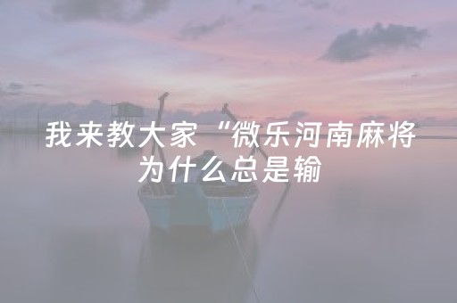 我来教大家“微乐河南麻将为什么总是输（助赢神器通用版）