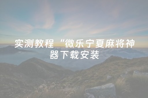 实测教程“微乐宁夏麻将神器下载安装（助赢神器通用版）