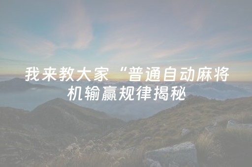 我来教大家“普通自动麻将机输赢规律揭秘（助赢神器通用版）