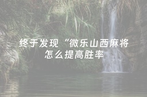 终于发现“微乐山西麻将怎么提高胜率（专用辅牌神器免安装）