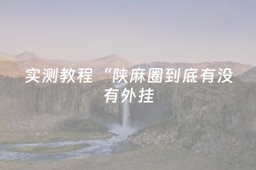 实测教程“陕麻圈到底有没有外挂（助赢神器通用版）