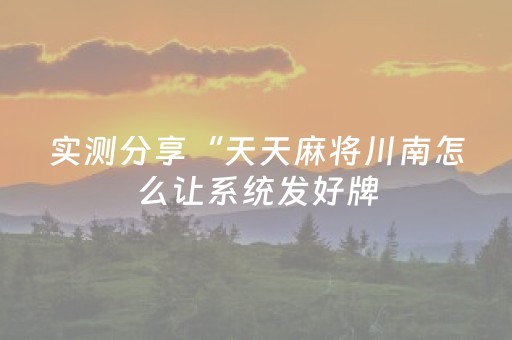 实测分享“天天麻将川南怎么让系统发好牌（助赢神器通用版）