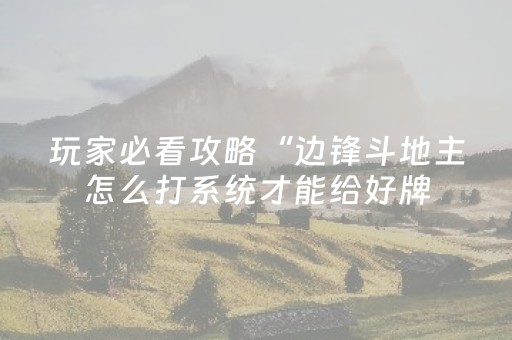 玩家必看攻略“边锋斗地主怎么打系统才能给好牌（助赢神器通用版）