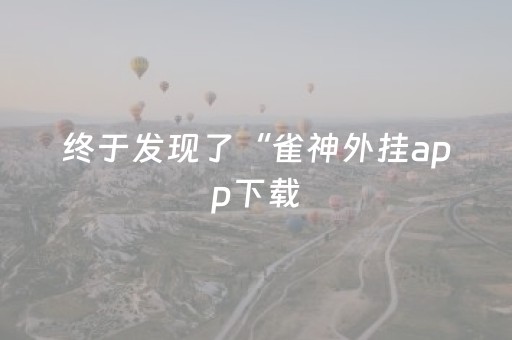 终于发现了“雀神外挂app下载（助赢神器通用版）