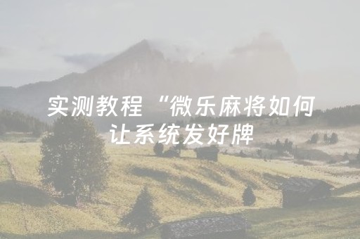 实测教程“微乐麻将如何让系统发好牌（专用辅牌神器免安装）