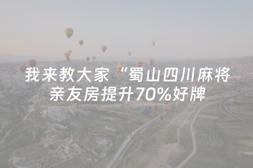 我来教大家“蜀山四川麻将亲友房提升70%好牌（专用辅牌神器免安装）
