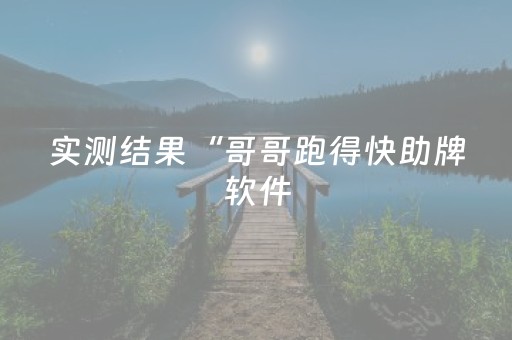 实测结果“哥哥跑得快助牌软件（助赢神器通用版）