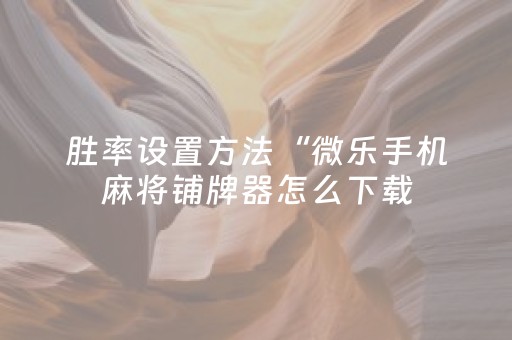 胜率设置方法“微乐手机麻将铺牌器怎么下载（助赢神器通用版）