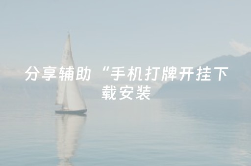 分享辅助“手机打牌开挂下载安装（助赢神器通用版）