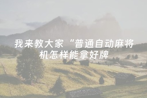 我来教大家“普通自动麻将机怎样能拿好牌（专用辅牌神器免安装）