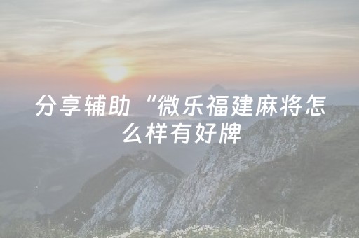 分享辅助“微乐福建麻将怎么样有好牌（专用辅牌神器免安装）