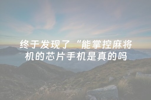 终于发现了“能掌控麻将机的芯片手机是真的吗（助赢神器通用版）