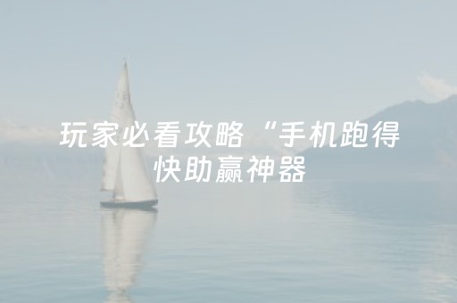 玩家必看攻略“手机跑得快助赢神器（助赢神器通用版）