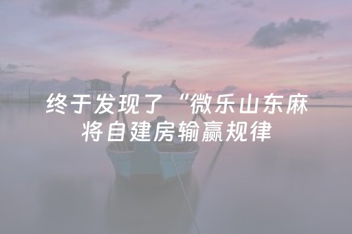 终于发现了“微乐山东麻将自建房输赢规律（助赢神器通用版）