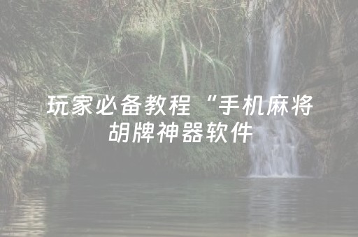玩家必备教程“手机麻将胡牌神器软件（助赢神器通用版）