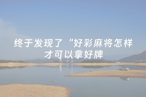 终于发现了“好彩麻将怎样才可以拿好牌（专用辅牌神器免安装）