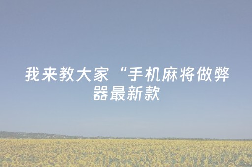 我来教大家“手机麻将做弊器最新款（专用辅牌神器免安装）